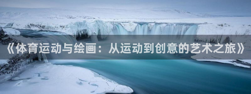 ug环球官网：《体育运动与绘画：从运动到创意的艺术之旅》
