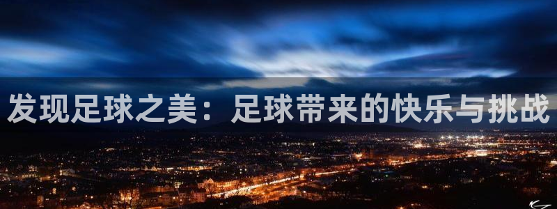 ug环球官网：发现足球之美：足球带来的快乐与挑战