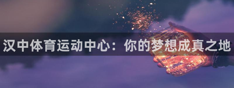 菲律宾ug环球官网：汉中体育运动中心：你的梦想成真之地