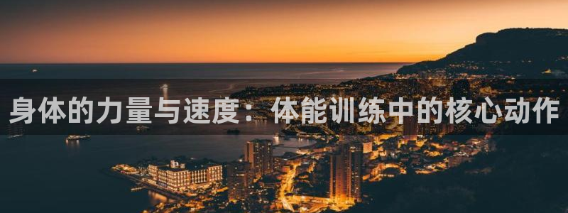 菲律宾ug环球官网：身体的力量与速度：体能训练中的核心动作