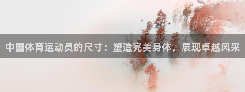 ug环球官网注册：中国体育运动员的尺寸：塑造完美身体，展现卓越风采