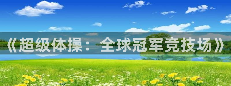 ug环球官网：《超级体操：全球冠军竞技场》