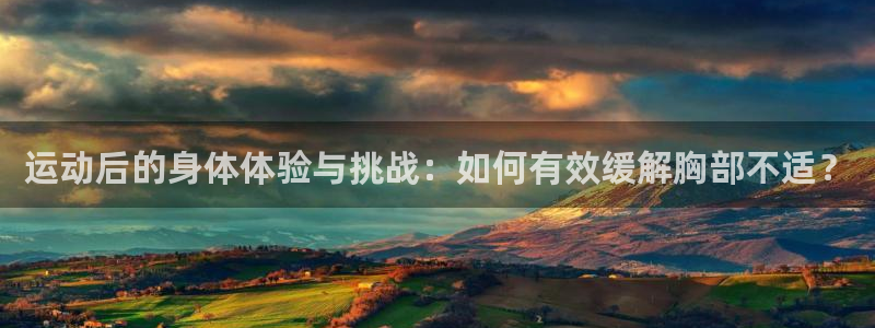 ug环球官网登录入口：运动后的身体体验与挑战：如何有效缓解胸部不适？