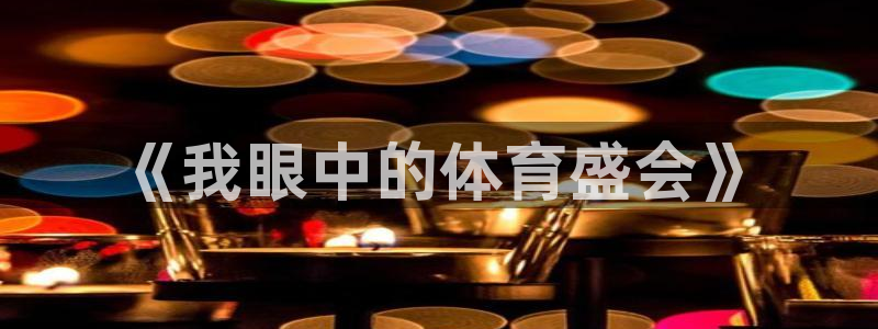 ug环球官网登录入口：《我眼中的体育盛会》