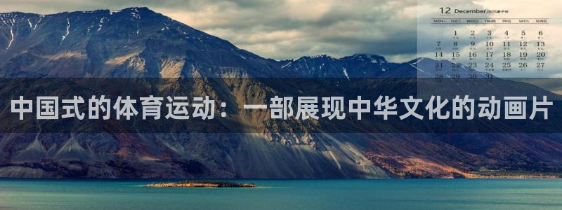 ug环球官网登录入口：中国式的体育运动：一部展现中华文化的动画片