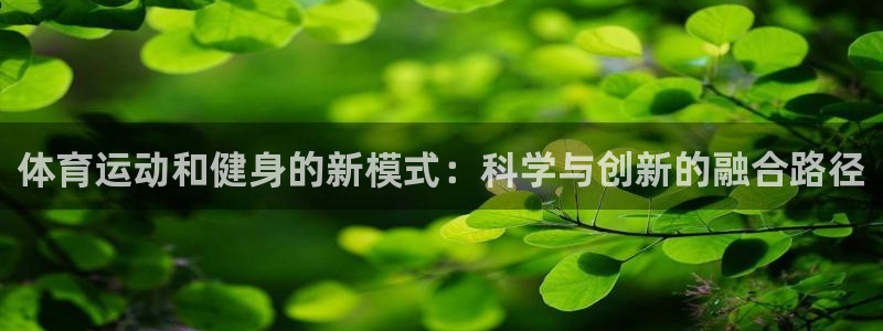 ug环球官网：体育运动和健身的新模式：科学与创新的融合路径
