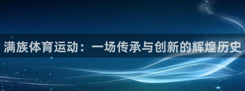 菲律宾ug环球官网：满族体育运动：一场传承与创新的辉煌历史