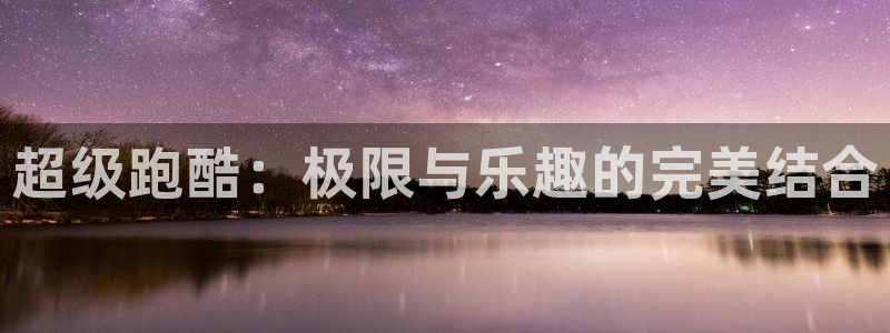 ug环球官网登录入口：超级跑酷：极限与乐趣的完美结合