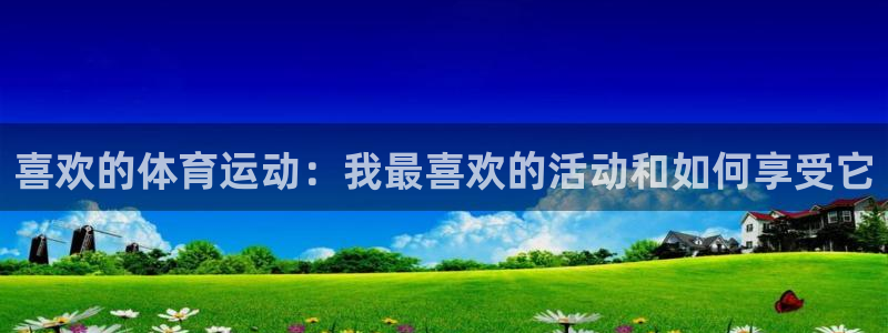 ug环球官网登录入口：喜欢的体育运动：我最喜欢的活动和如何享受它